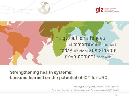 Page 1 Strengthening health systems: Lessons learned on the potential of ICT for UHC. Dr. Inge Baumgarten, Head of Health Section Deutsche Gesellschaft.