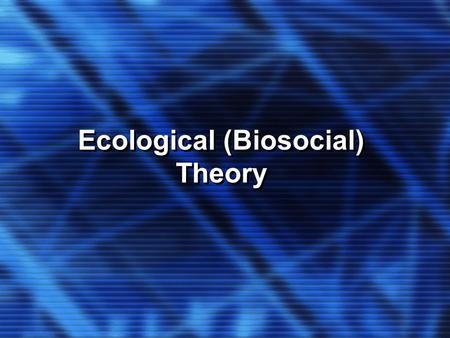 Ecological (Biosocial) Theory. KEY CONCEPTS Chronosystems Metasystem Macrosystems Mesosystems and Exosystems Microsystems Organisms Families are... Interdependent.