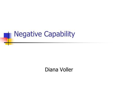 Negative Capability Diana Voller. Why do some people ‘get’ you more than others? Why is watching sport exciting? What was so great about Shakespeare?