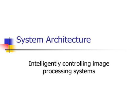 System Architecture Intelligently controlling image processing systems.