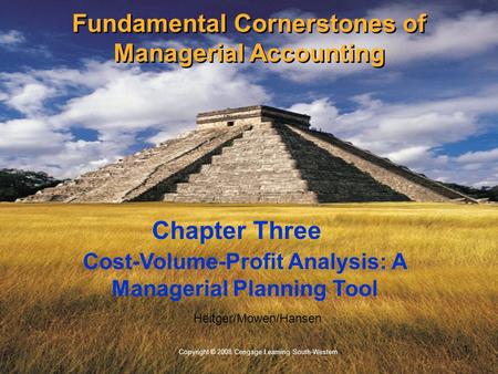 1 Copyright © 2008 Cengage Learning South-Western. Heitger/Mowen/Hansen Cost-Volume-Profit Analysis: A Managerial Planning Tool Chapter Three Fundamental.