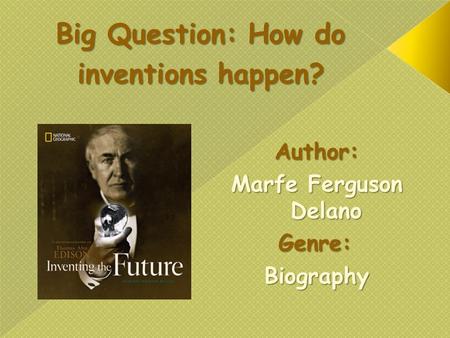 Big Question: How do inventions happen? Author: Marfe Ferguson Delano Genre:Biography.