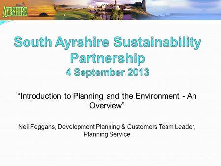 “Introduction to Planning and the Environment - An Overview” Neil Feggans, Development Planning & Customers Team Leader, Planning Service.