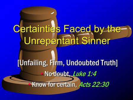 Certainties Faced by the Unrepentant Sinner [Unfailing, Firm, Undoubted Truth] No doubt, Luke 1:4No doubt, Luke 1:4 Know for certain, Acts 22:30Know for.