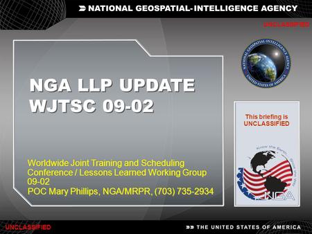 1 NGA LLP UPDATE WJTSC 09-02 NGA LLP UPDATE WJTSC 09-02 UNCLASSIFIED Worldwide Joint Training and Scheduling Conference / Lessons Learned Working Group.