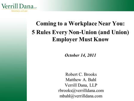 Robert C. Brooks Matthew A. Bahl Verrill Dana, LLP  Coming to a Workplace Near You: 5 Rules Every Non-Union.