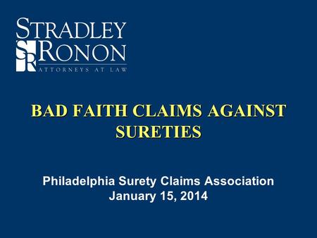 BAD FAITH CLAIMS AGAINST SURETIES Philadelphia Surety Claims Association January 15, 2014.