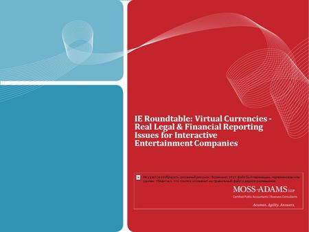 Introduction - MOSS ADAMS LLP | 1 IE Roundtable: Virtual Currencies - Real Legal & Financial Reporting Issues for Interactive Entertainment Companies.