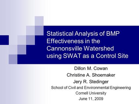 Statistical Analysis of BMP Effectiveness in the Cannonsville Watershed using SWAT as a Control Site Dillon M. Cowan Christine A. Shoemaker Jery R. Stedinger.