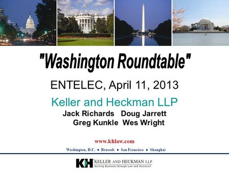 Www.khlaw.com Washington, D.C. ● Brussels ● San Francisco ● Shanghai ENTELEC, April 11, 2013 Keller and Heckman LLP Jack Richards Doug Jarrett Greg Kunkle.