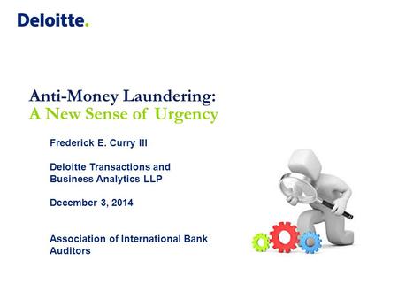 Frederick E. Curry III Deloitte Transactions and Business Analytics LLP December 3, 2014 Association of International Bank Auditors Anti-Money Laundering: