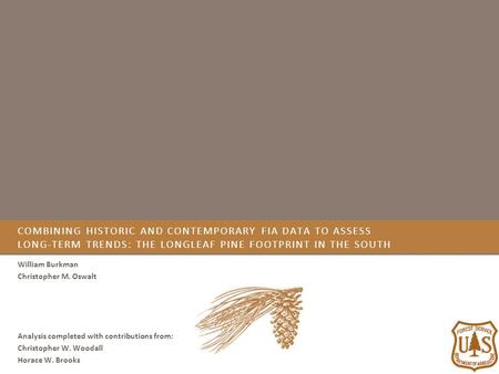 COMBINING HISTORIC AND CONTEMPORARY FIA DATA TO ASSESS LONG-TERM TRENDS: THE LONGLEAF PINE FOOTPRINT IN THE SOUTH William Burkman Christopher M. Oswalt.