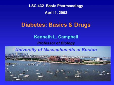 LSC 432 Basic Pharmacology April 1, 2003 Diabetes: Basics & Drugs Kenneth L. Campbell Professor of Biology University of Massachusetts at Boston.