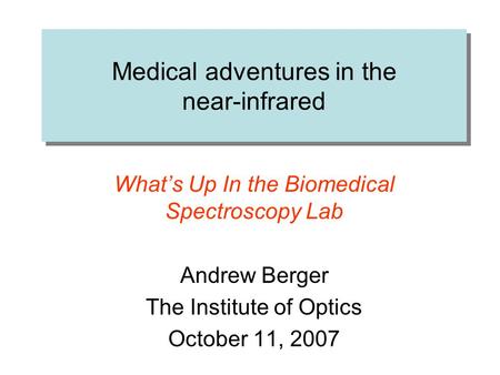 Medical adventures in the near-infrared What’s Up In the Biomedical Spectroscopy Lab Andrew Berger The Institute of Optics October 11, 2007.