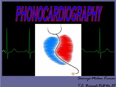 PHONOCARDIOGRAPHY Saumya Mohan Kumar T.E. Biomed-Roll No.55