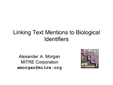 Linking Text Mentions to Biological Identifiers Alexander A. Morgan MITRE Corporation