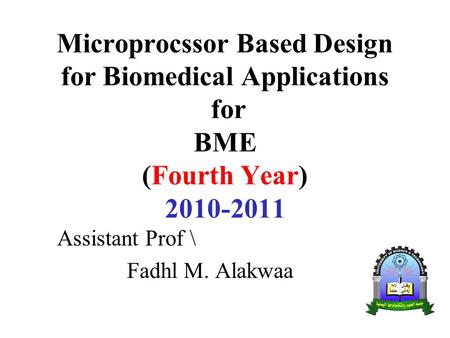 Microprocssor Based Design for Biomedical Applications for BME (Fourth Year) 2010-2011 Assistant Prof \ Fadhl M. Alakwaa.