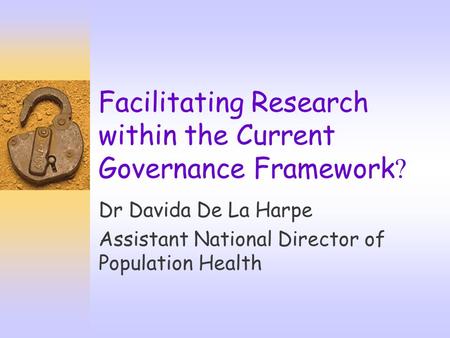 Facilitating Research within the Current Governance Framework ? Dr Davida De La Harpe Assistant National Director of Population Health.