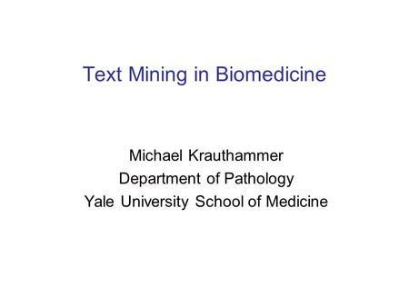 Text Mining in Biomedicine Michael Krauthammer Department of Pathology Yale University School of Medicine.