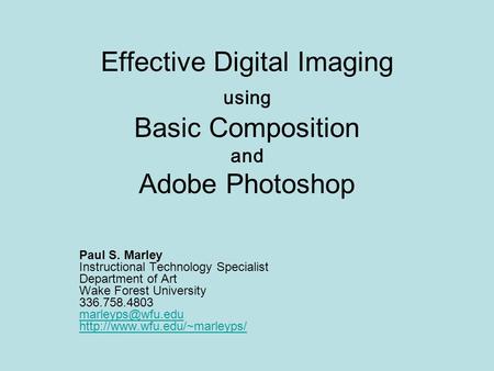 Effective Digital Imaging using Basic Composition and Adobe Photoshop Paul S. Marley Instructional Technology Specialist Department of Art Wake Forest.