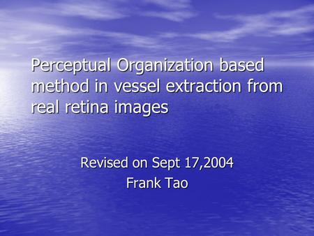 Perceptual Organization based method in vessel extraction from real retina images Revised on Sept 17,2004 Frank Tao.