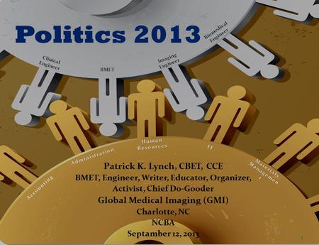 Politics 2013 Patrick K. Lynch, CBET, CCE BMET, Engineer, Writer, Educator, Organizer, Activist, Chief Do-Gooder Global Medical Imaging (GMI) Charlotte,