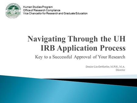 Human Studies Program Office of Research Compliance Vice Chancellor for Research and Graduate Education Key to a Successful Approval of Your Research Denise.