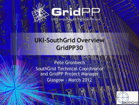 UKI-SouthGrid Overview GridPP30 Pete Gronbech SouthGrid Technical Coordinator and GridPP Project Manager Glasgow - March 2012.