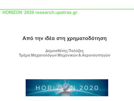 HORIZON 2020 research.upatras.gr Από την ιδέα στη χρηματοδότηση Δημοσθένης Πολύζος Τμήμα Μηχανολόγων Μηχανικών & Αεροναυπηγών.