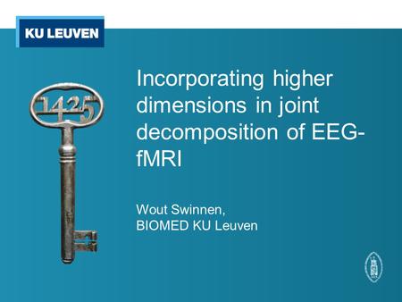 Incorporating higher dimensions in joint decomposition of EEG- fMRI Wout Swinnen, BIOMED KU Leuven.