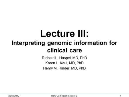 Lecture III: Interpreting genomic information for clinical care Richard L. Haspel, MD, PhD Karen L. Kaul, MD, PhD Henry M. Rinder, MD, PhD TRiG Curriculum: