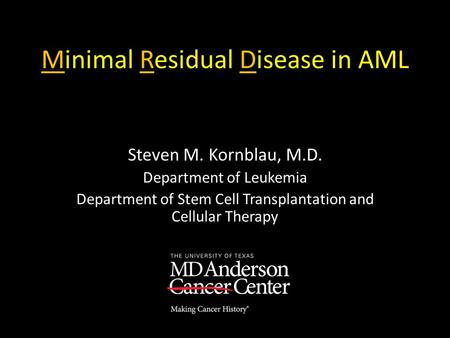 Minimal Residual Disease in AML Steven M. Kornblau, M.D. Department of Leukemia Department of Stem Cell Transplantation and Cellular Therapy.