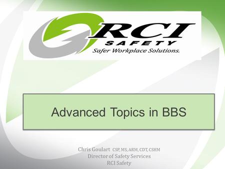 Advanced Topics in BBS Chris Goulart CSP, MS, ARM, CDT, CSHM Director of Safety Services RCI Safety.