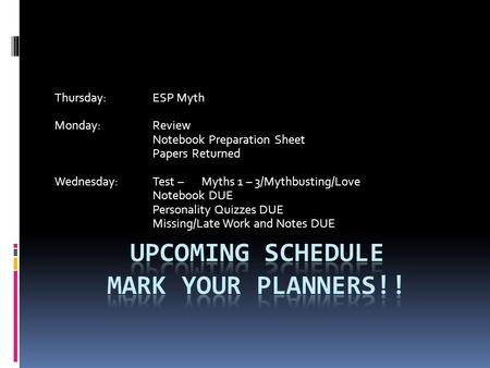 Thursday:ESP Myth Monday:Review Notebook Preparation Sheet Papers Returned Wednesday:Test – Myths 1 – 3/Mythbusting/Love Notebook DUE Personality Quizzes.