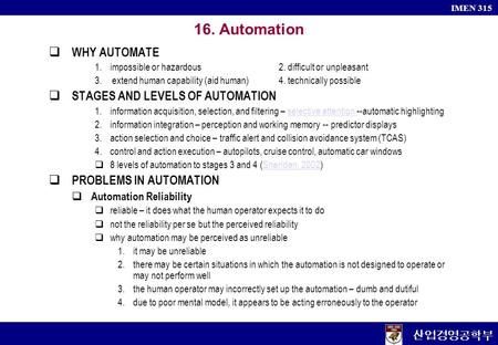 산업경영공학부 IMEN 315 16. Automation  WHY AUTOMATE 1.impossible or hazardous2. difficult or unpleasant 3.extend human capability (aid human)4. technically.