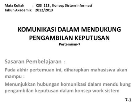 KOMUNIKASI DALAM MENDUKUNG PENGAMBILAN KEPUTUSAN Pertemuan-7 Mata Kuliah : CSS 113, Konsep Sistem Informasi Tahun Akademik : 2012/2013 Sasaran Pembelajaran.