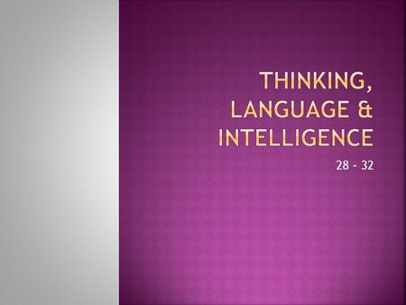 28 - 32.  Cognition  mental activities associated with thinking, knowing, remembering, and communicating  Concept  mental grouping of similar objects,