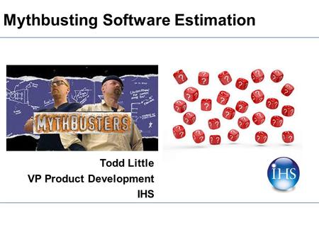 Mythbusting Software Estimation Todd Little VP Product Development IHS.