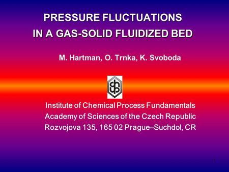 1 PRESSURE FLUCTUATIONS IN A GAS-SOLID FLUIDIZED BED M. Hartman, O. Trnka, K. Svoboda Institute of Chemical Process Fundamentals Academy of Sciences of.