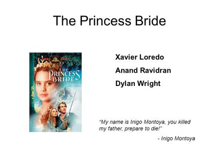 The Princess Bride Xavier Loredo Anand Ravidran Dylan Wright “My name is Inigo Montoya, you killed my father, prepare to die!” - Inigo Montoya.