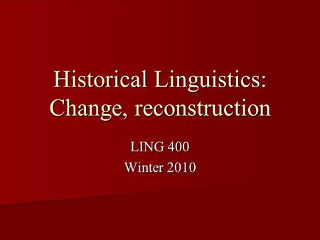 Historical Linguistics: Change, reconstruction LING 400 Winter 2010.