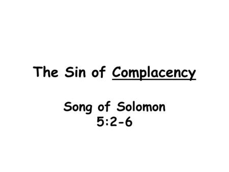 The Sin of Complacency Song of Solomon 5:2-6. Overview: Song of Solomon Historical insight: husband and wife Also a picture of: * love relationship between.