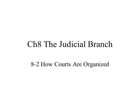 Ch8 The Judicial Branch 8-2 How Courts Are Organized.