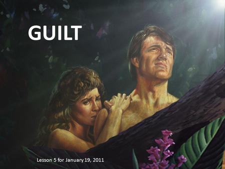 GUILT Lesson 5 for January 19, 2011. According to a dictionary, guilt is “a feeling of responsibility or remorse for some offense, crime, wrong, etc.”