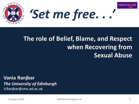 1 27 August, 2010 QRMH3, Nottingham, UK Vania Ranjbar The University of Edinburgh ‘Set me free...’ The role of Belief, Blame, and.