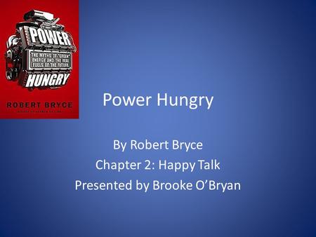 Power Hungry By Robert Bryce Chapter 2: Happy Talk Presented by Brooke O’Bryan.