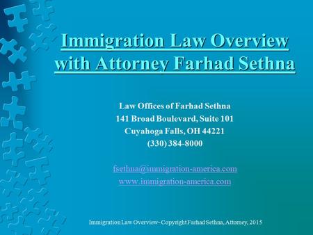 Immigration Law Overview with Attorney Farhad Sethna Law Offices of Farhad Sethna 141 Broad Boulevard, Suite 101 Cuyahoga Falls, OH 44221 (330) 384-8000.