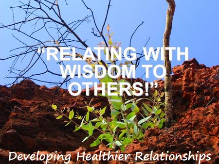 “RELATING WITH WISDOM TO OTHERS!”. James 3:13-18 (NIV) 13 Who is wise and understanding among you? Let him show it by his good life, by deeds done in.