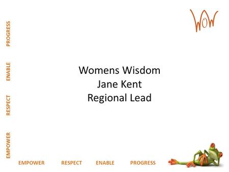 EMPOWER RESPECT ENABLE PROGRESS Womens Wisdom Jane Kent Regional Lead.