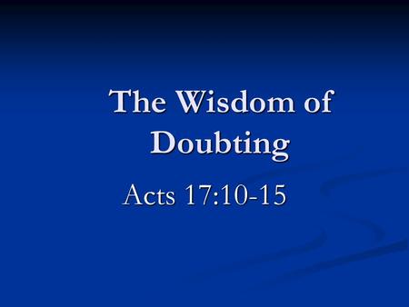 The Wisdom of Doubting Acts 17:10-15. Introduction Can lead to something good Can lead to something good Normally not thought of as good Normally not.